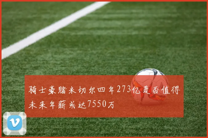 骑士豪赌米切尔四年273亿是否值得未来年薪或达7550万