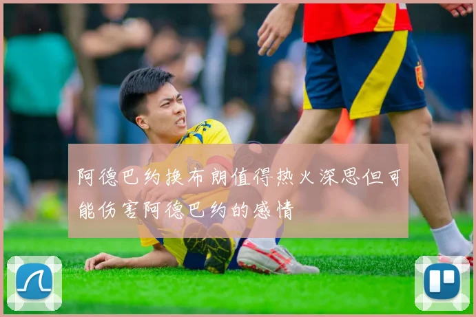 阿德巴约换布朗值得热火深思但可能伤害阿德巴约的感情
