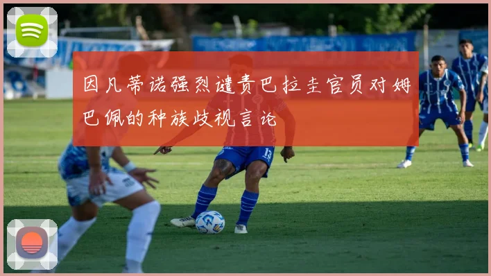 因凡蒂诺强烈谴责巴拉圭官员对姆巴佩的种族歧视言论