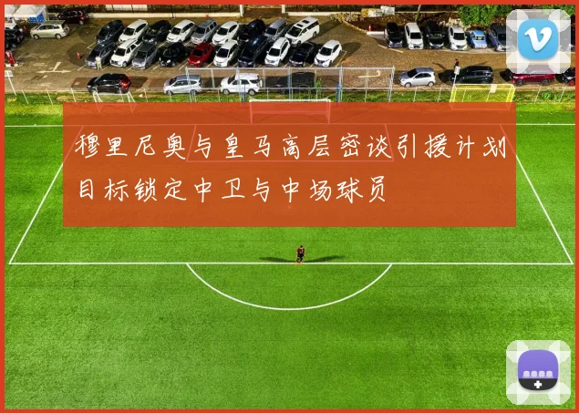 穆里尼奥与皇马高层密谈引援计划目标锁定中卫与中场球员