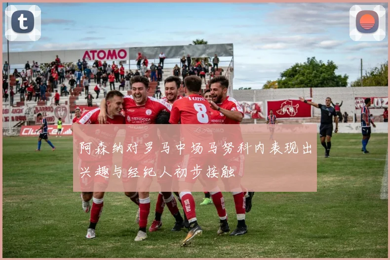 阿森纳对罗马中场马努科内表现出兴趣与经纪人初步接触
